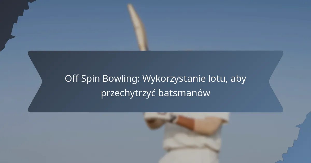 Off Spin Bowling: Wykorzystanie lotu, aby przechytrzyć batsmanów