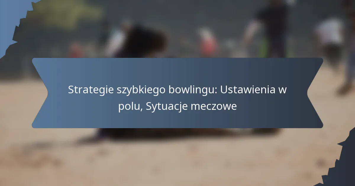 Strategie szybkiego bowlingu: Ustawienia w polu, Sytuacje meczowe