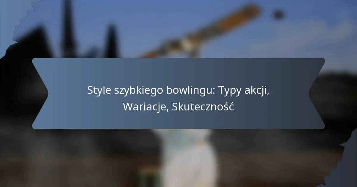 Style szybkiego bowlingu: Typy akcji, Wariacje, Skuteczność