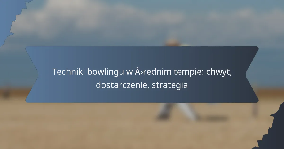 Techniki bowlingu w średnim tempie: chwyt, dostarczenie, strategia