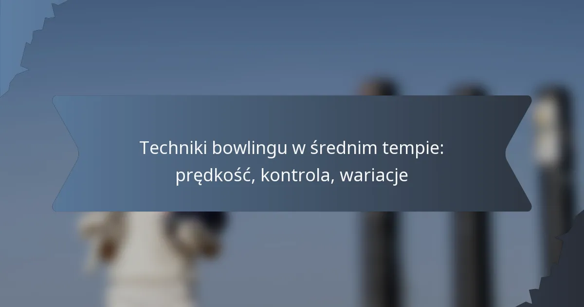 Techniki bowlingu w średnim tempie: prędkość, kontrola, wariacje