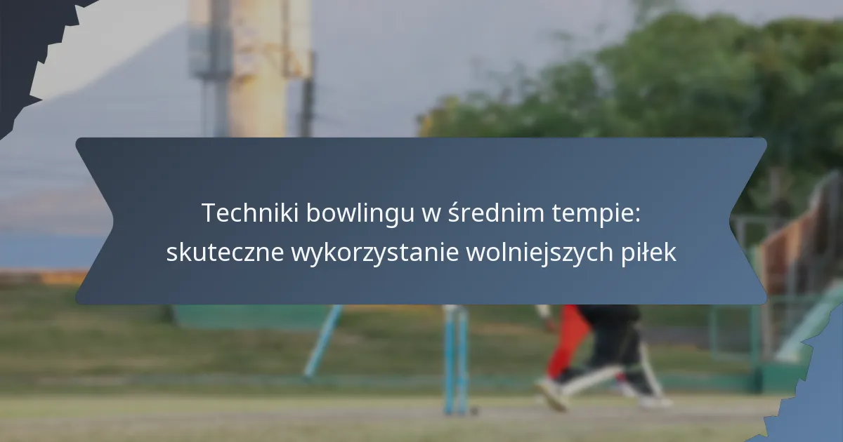 Techniki bowlingu w średnim tempie: skuteczne wykorzystanie wolniejszych piłek