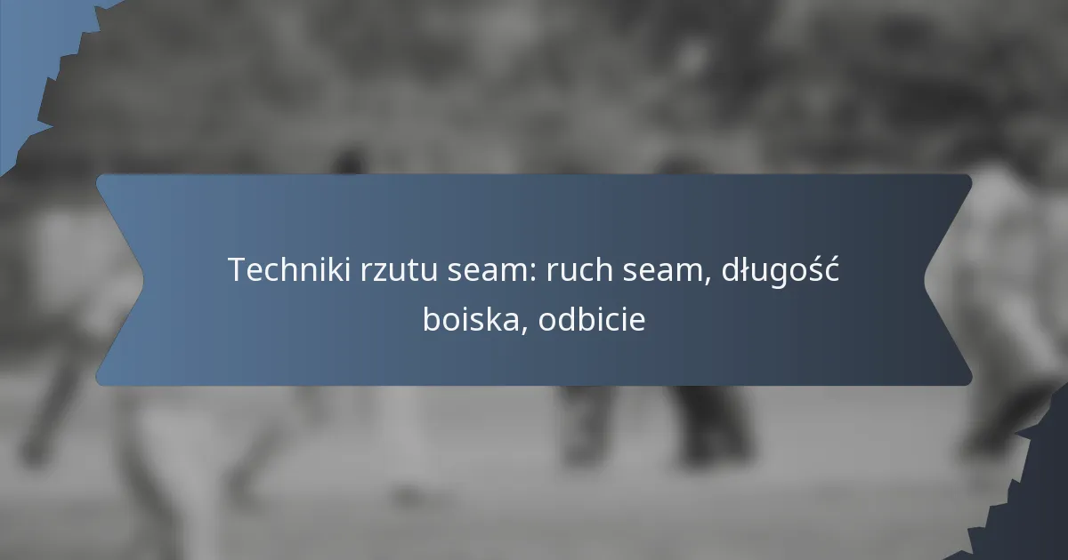 Techniki rzutu seam: ruch seam, długość boiska, odbicie