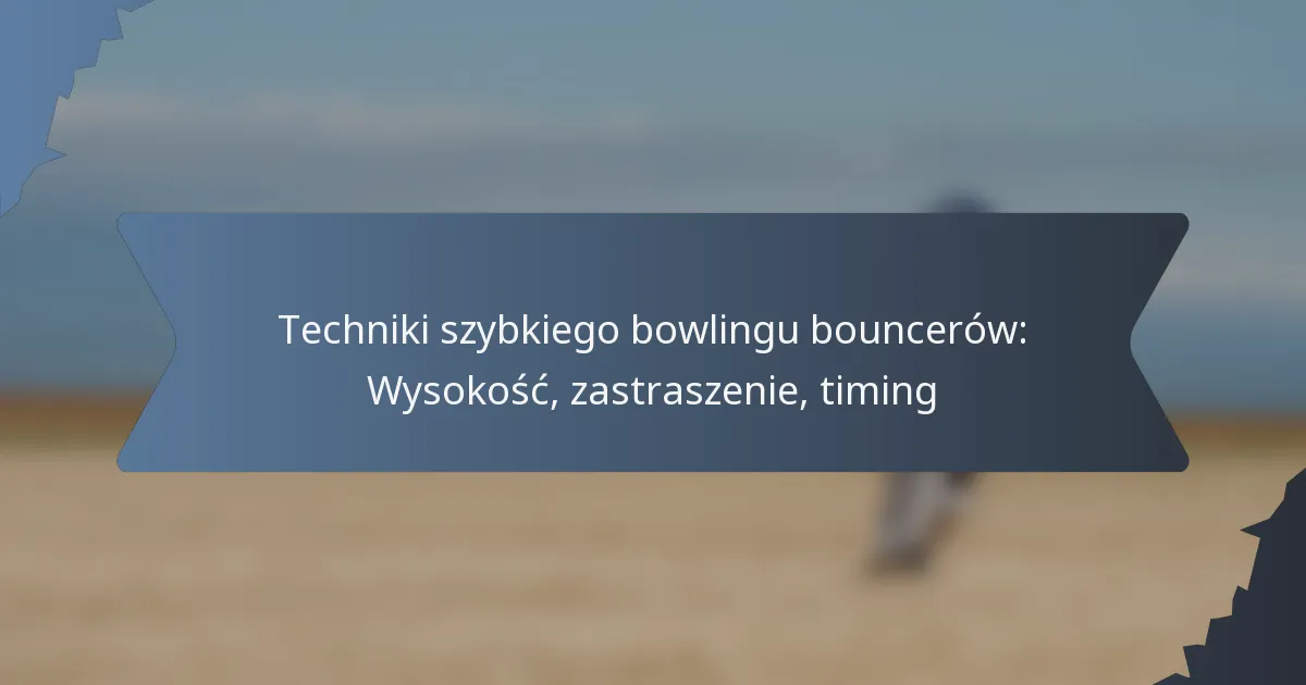 Techniki szybkiego bowlingu bouncerów: Wysokość, zastraszenie, timing