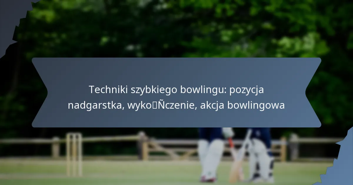 Techniki szybkiego bowlingu: pozycja nadgarstka, wykończenie, akcja bowlingowa