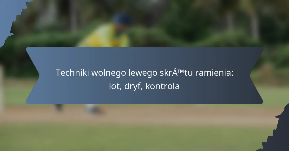 Techniki wolnego lewego skrętu ramienia: lot, dryf, kontrola