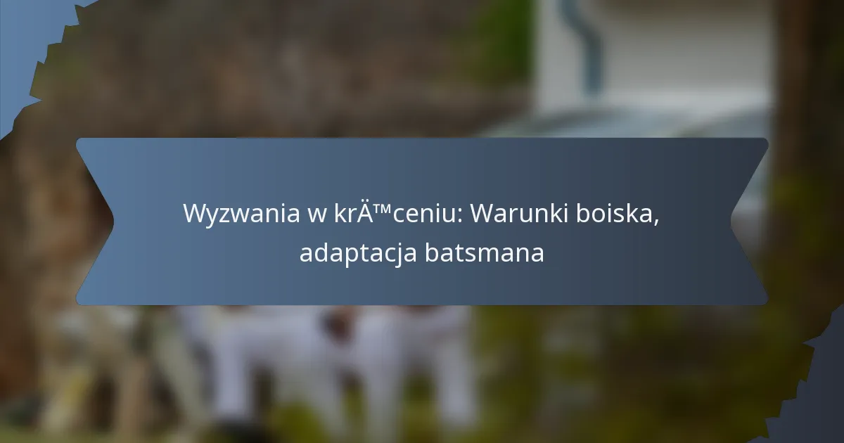 Wyzwania w kręceniu: Warunki boiska, adaptacja batsmana