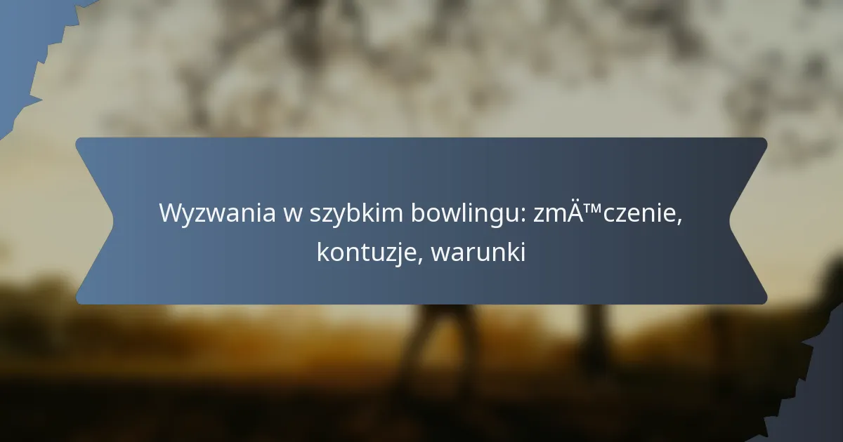 Wyzwania w szybkim bowlingu: zmęczenie, kontuzje, warunki