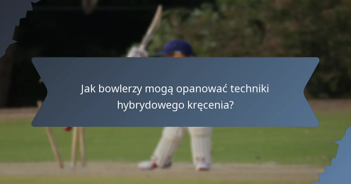 Jak bowlerzy mogą opanować techniki hybrydowego kręcenia?