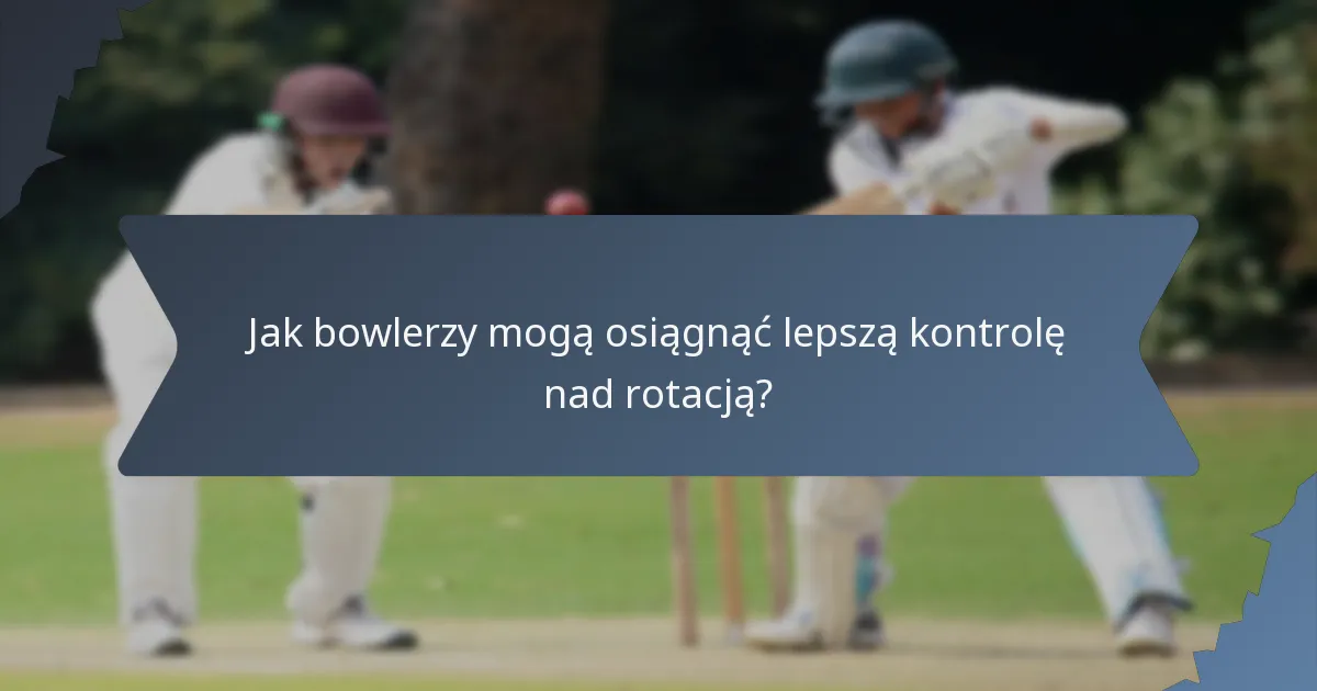 Jak bowlerzy mogą osiągnąć lepszą kontrolę nad rotacją?