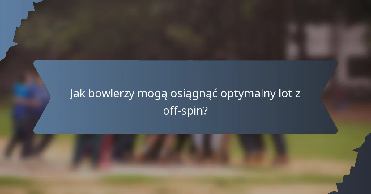 Jak bowlerzy mogą osiągnąć optymalny lot z off-spin?