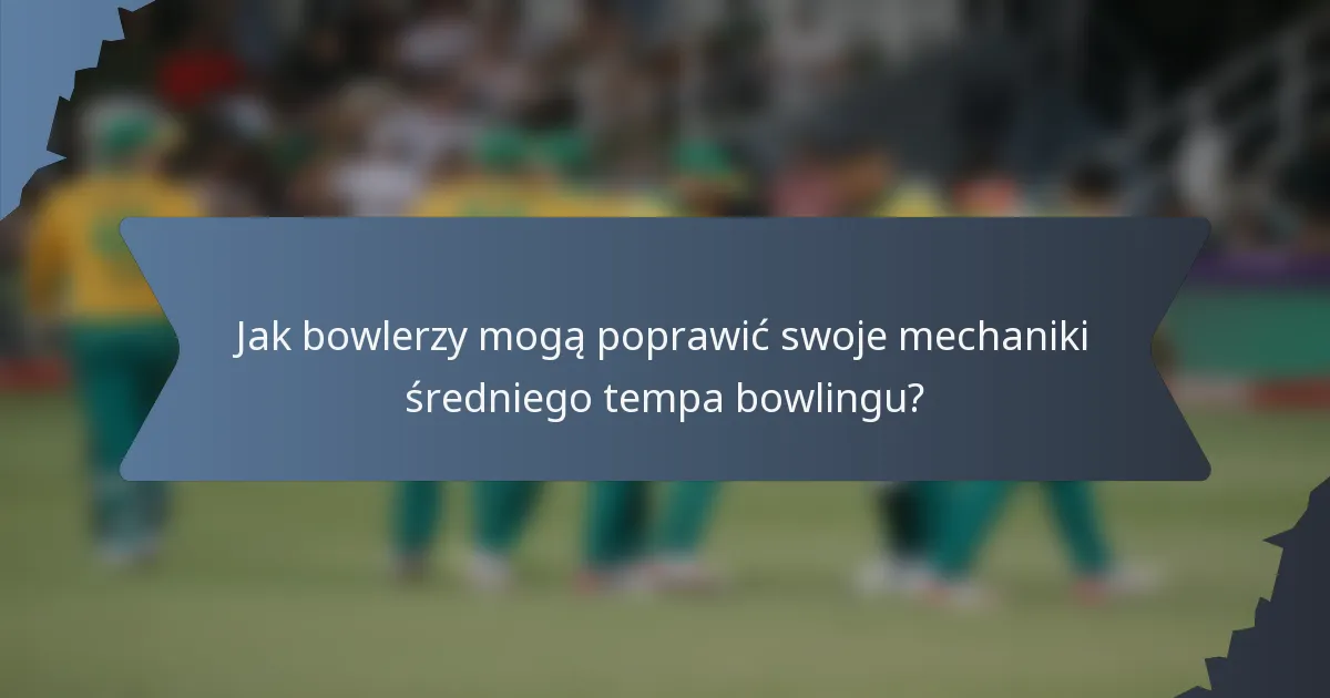Jak bowlerzy mogą poprawić swoje mechaniki średniego tempa bowlingu?