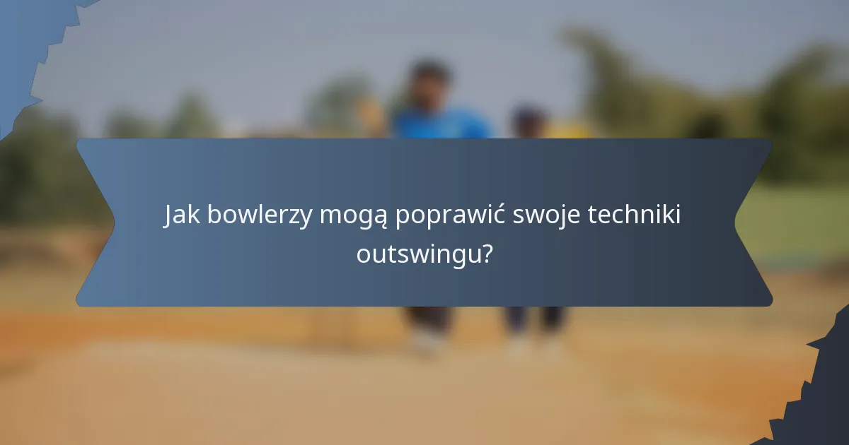 Jak bowlerzy mogą poprawić swoje techniki outswingu?