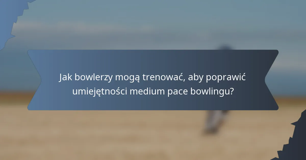 Jak bowlerzy mogą trenować, aby poprawić umiejętności medium pace bowlingu?