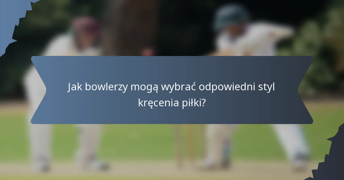 Jak bowlerzy mogą wybrać odpowiedni styl kręcenia piłki?