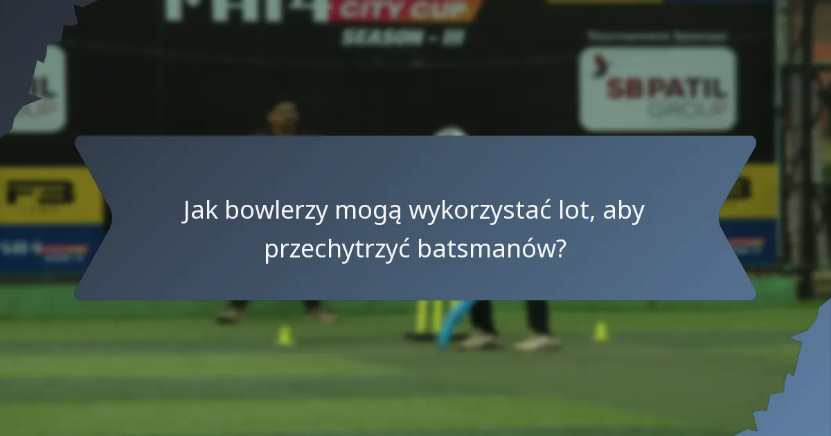 Jak bowlerzy mogą wykorzystać lot, aby przechytrzyć batsmanów?