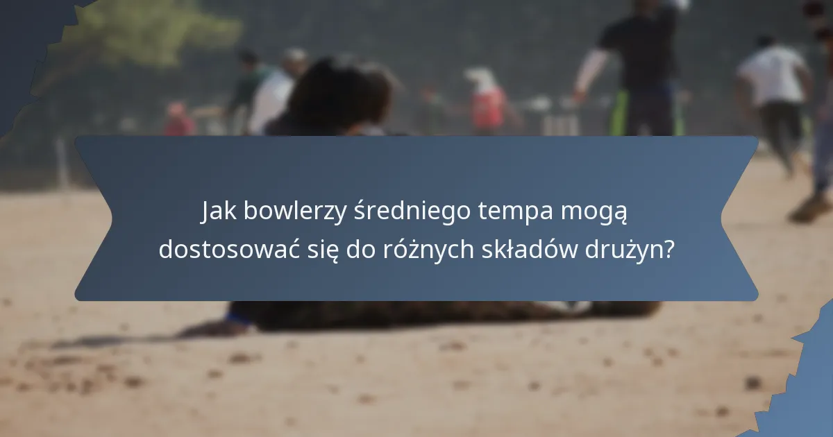Jak bowlerzy średniego tempa mogą dostosować się do różnych składów drużyn?