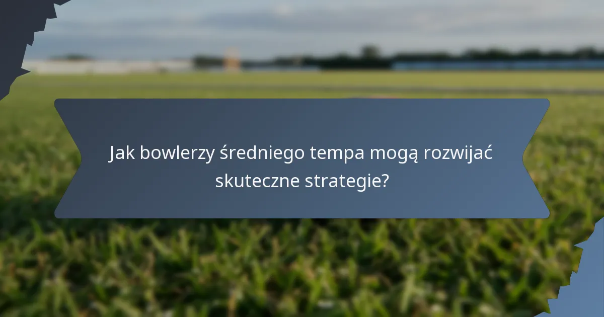 Jak bowlerzy średniego tempa mogą rozwijać skuteczne strategie?