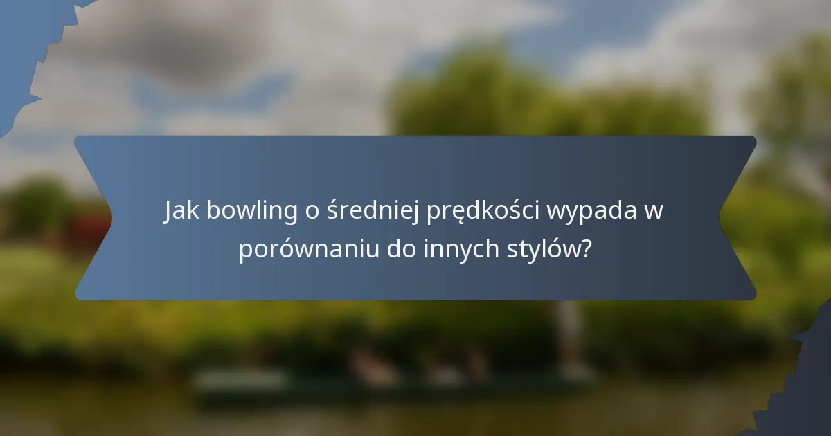 Jak bowling o średniej prędkości wypada w porównaniu do innych stylów?