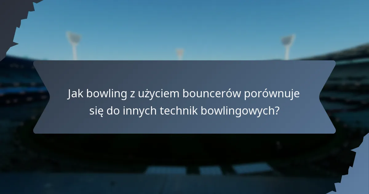 Jak bowling z użyciem bouncerów porównuje się do innych technik bowlingowych?