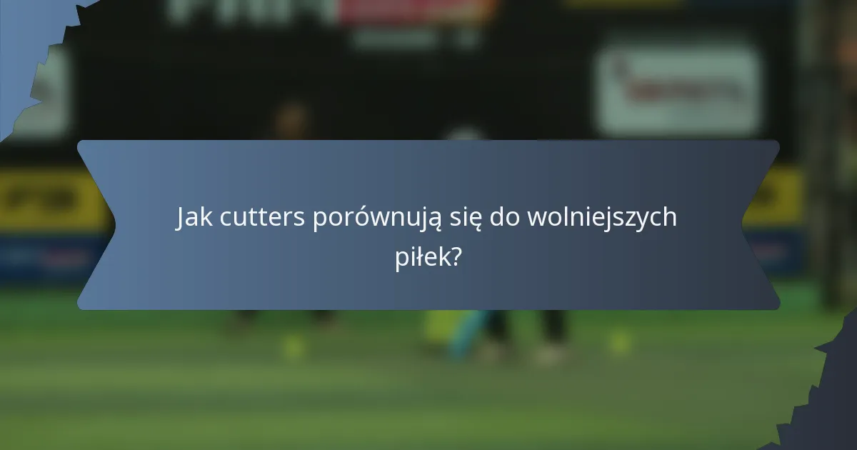Jak cutters porównują się do wolniejszych piłek?