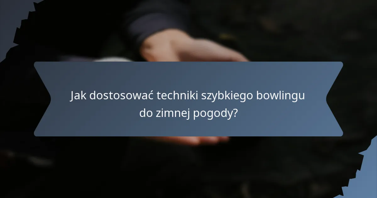 Jak dostosować techniki szybkiego bowlingu do zimnej pogody?