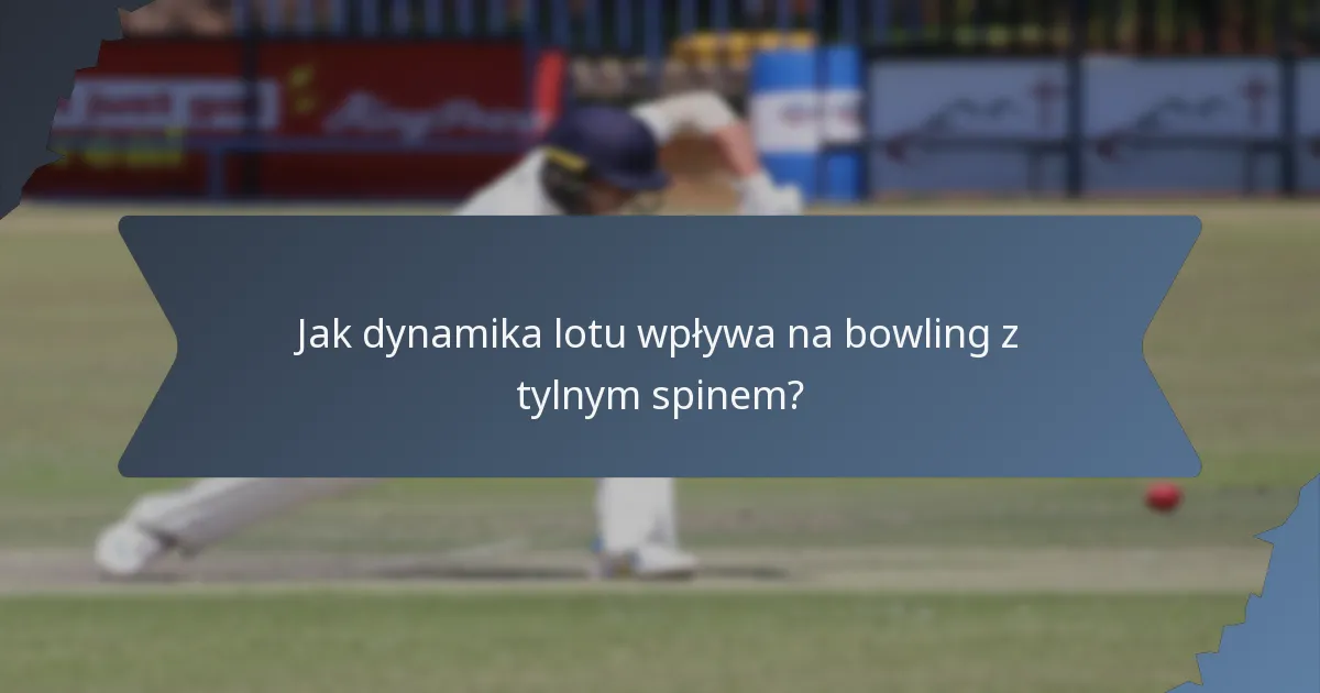 Jak dynamika lotu wpływa na bowling z tylnym spinem?