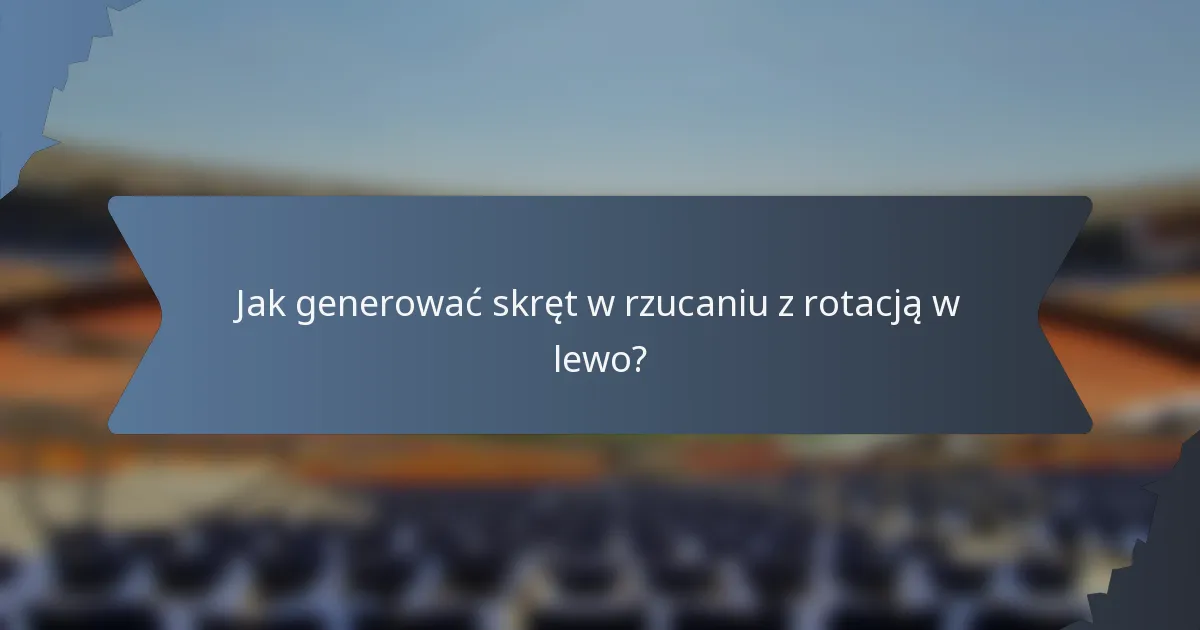 Jak generować skręt w rzucaniu z rotacją w lewo?