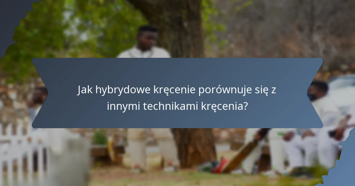 Jak hybrydowe kręcenie porównuje się z innymi technikami kręcenia?