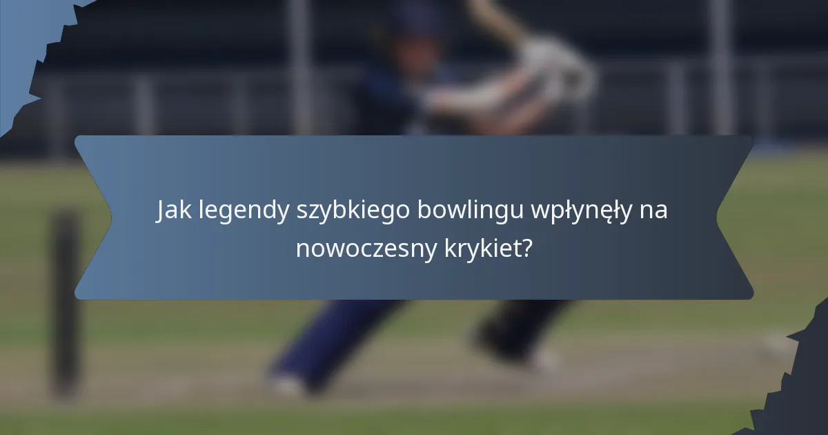 Jak legendy szybkiego bowlingu wpłynęły na nowoczesny krykiet?