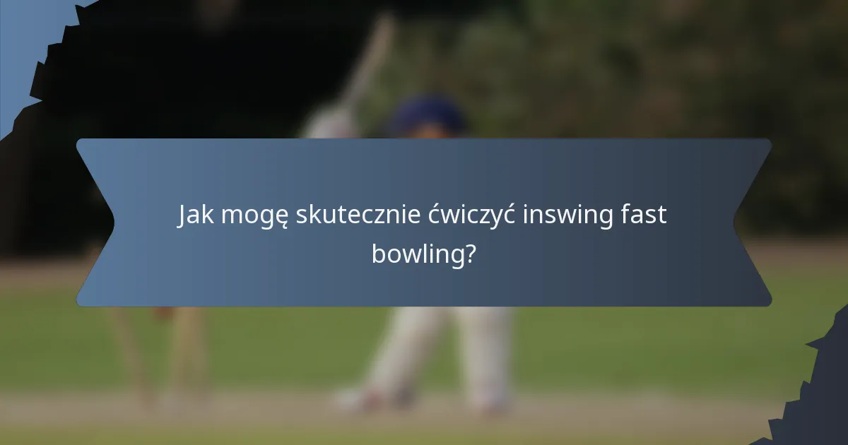 Jak mogę skutecznie ćwiczyć inswing fast bowling?