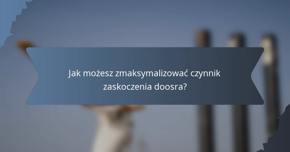 Jak możesz zmaksymalizować czynnik zaskoczenia doosra?