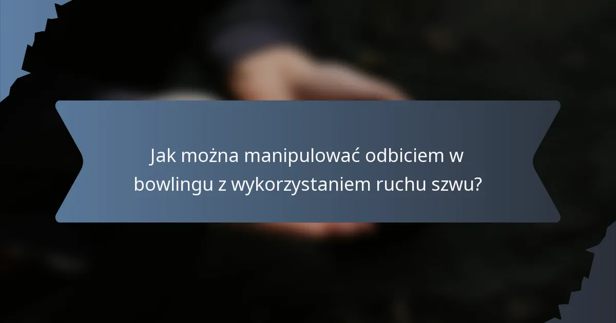Jak można manipulować odbiciem w bowlingu z wykorzystaniem ruchu szwu?