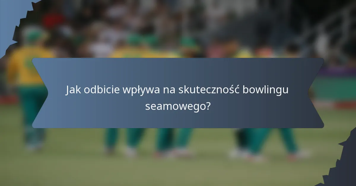 Jak odbicie wpływa na skuteczność bowlingu seamowego?