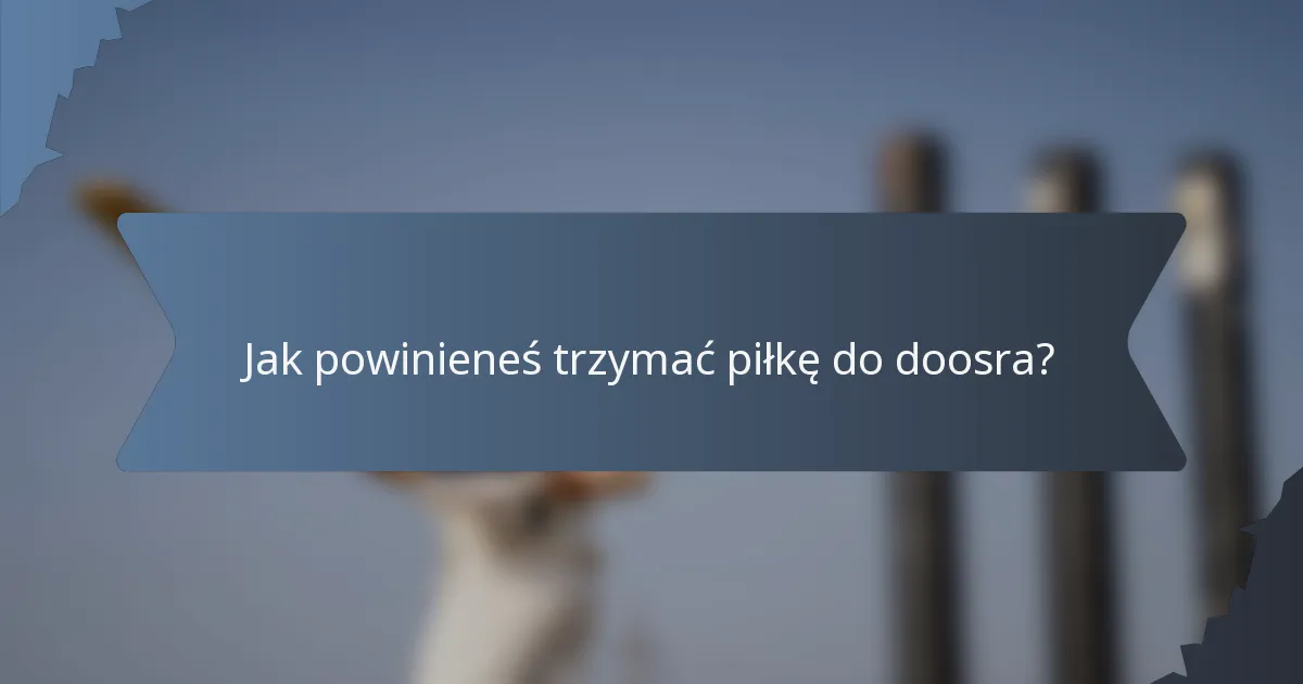 Jak powinieneś trzymać piłkę do doosra?