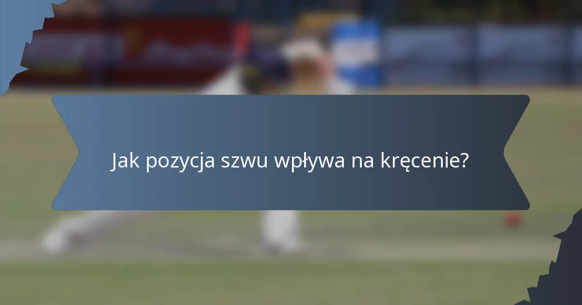 Jak pozycja szwu wpływa na kręcenie?