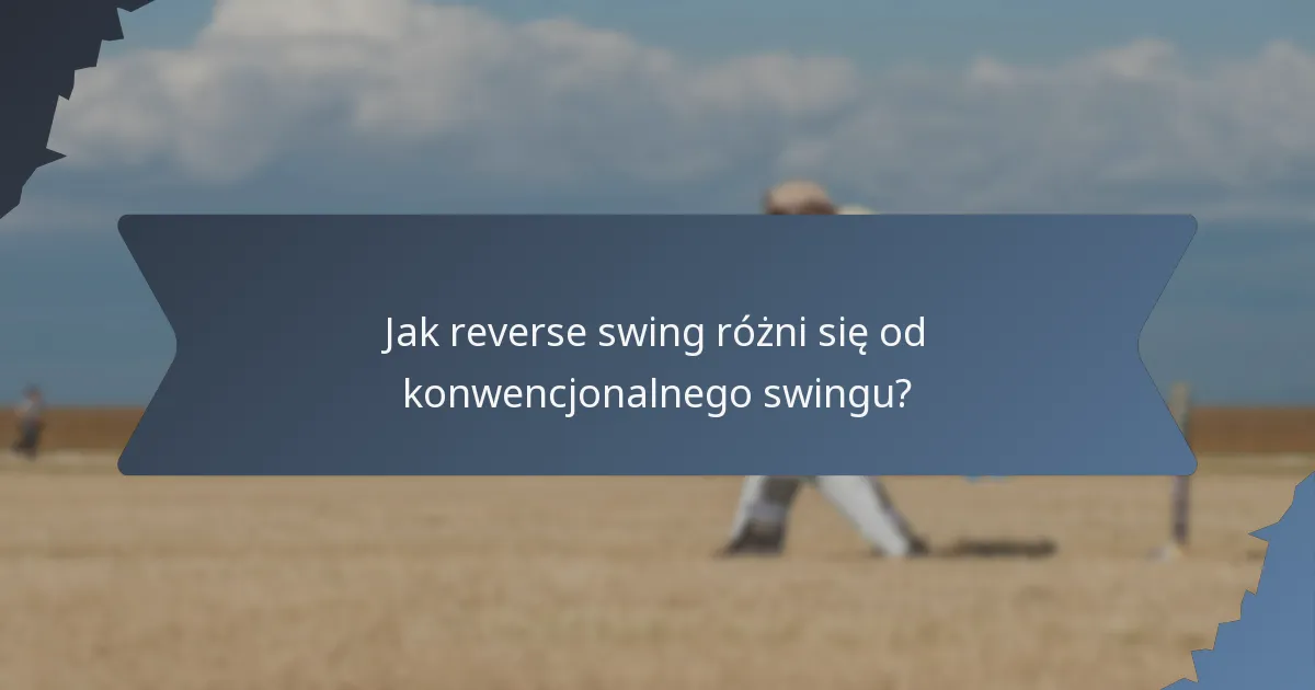 Jak reverse swing różni się od konwencjonalnego swingu?