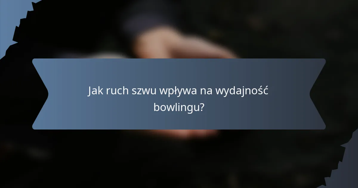 Jak ruch szwu wpływa na wydajność bowlingu?