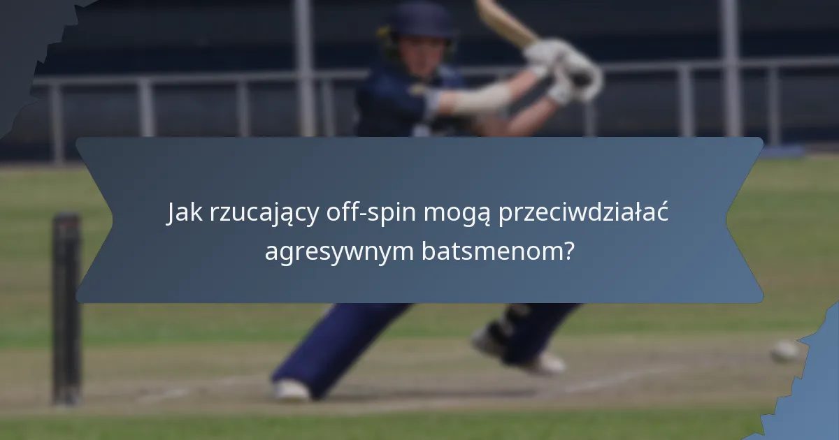 Jak rzucający off-spin mogą przeciwdziałać agresywnym batsmenom?