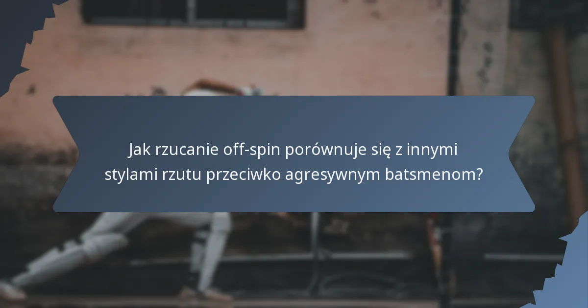 Jak rzucanie off-spin porównuje się z innymi stylami rzutu przeciwko agresywnym batsmenom?