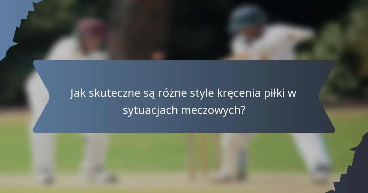 Jak skuteczne są różne style kręcenia piłki w sytuacjach meczowych?