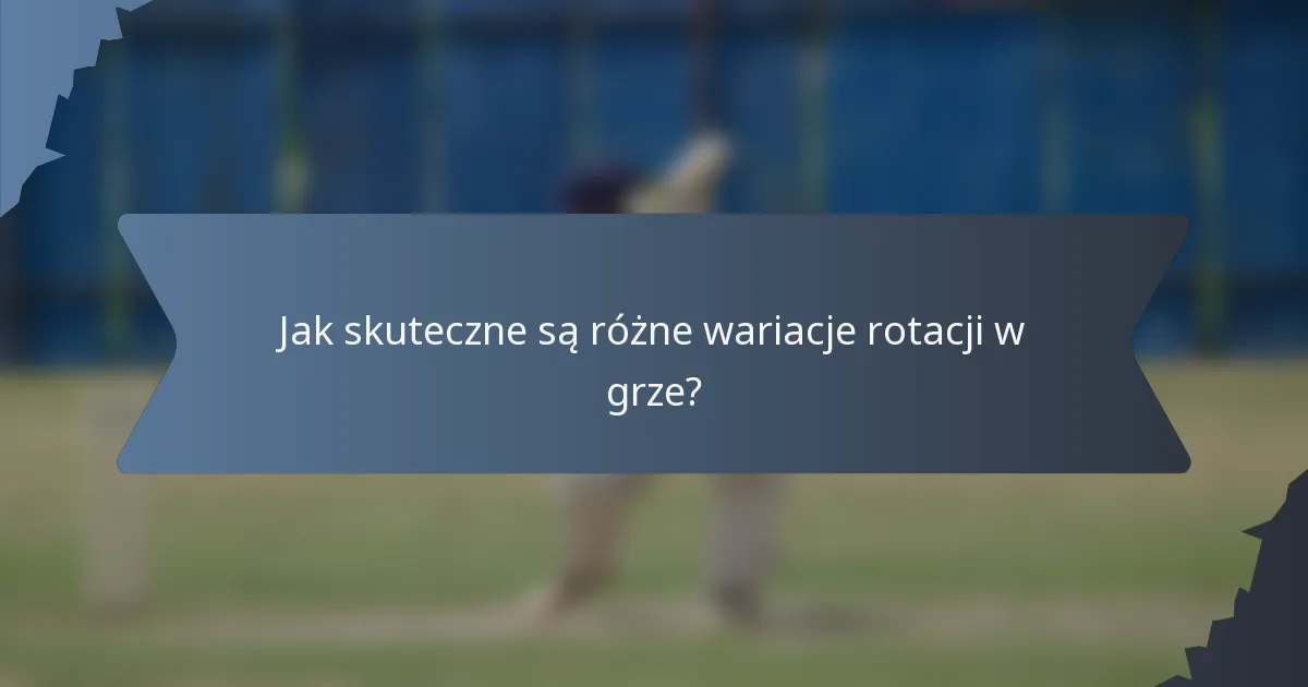 Jak skuteczne są różne wariacje rotacji w grze?