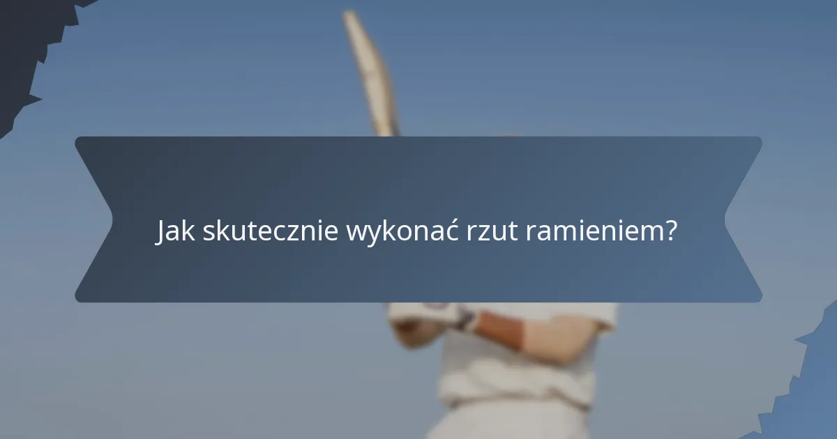 Jak skutecznie wykonać rzut ramieniem?