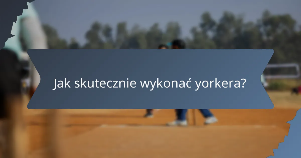 Jak skutecznie wykonać yorkera?