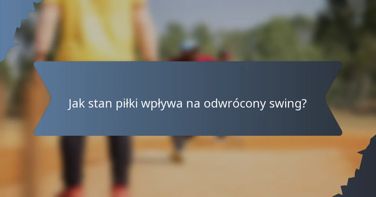 Jak stan piłki wpływa na odwrócony swing?