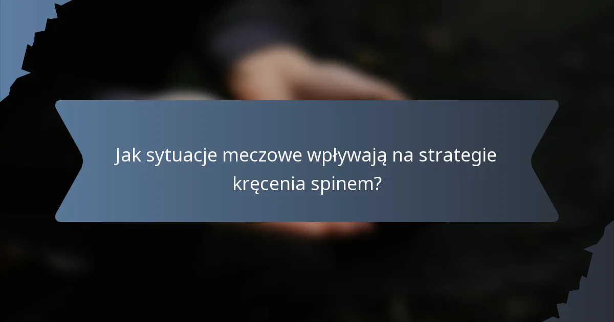 Jak sytuacje meczowe wpływają na strategie kręcenia spinem?