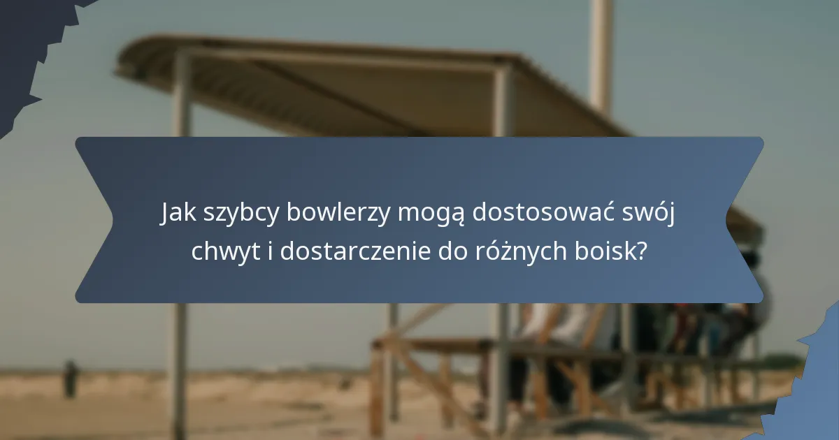 Jak szybcy bowlerzy mogą dostosować swój chwyt i dostarczenie do różnych boisk?
