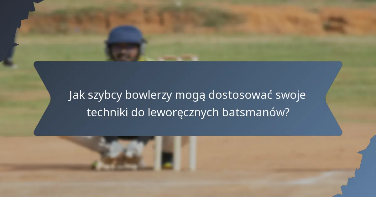 Jak szybcy bowlerzy mogą dostosować swoje techniki do leworęcznych batsmanów?