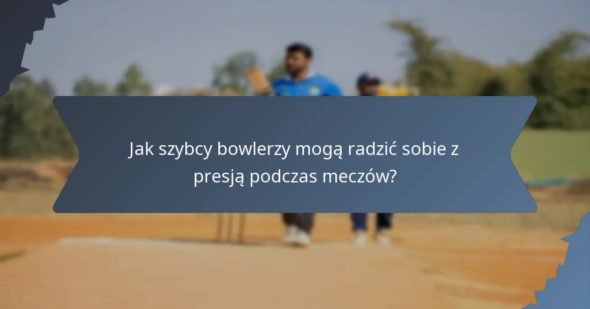 Jak szybcy bowlerzy mogą radzić sobie z presją podczas meczów?