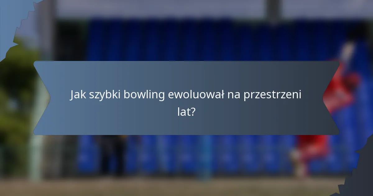 Jak szybki bowling ewoluował na przestrzeni lat?